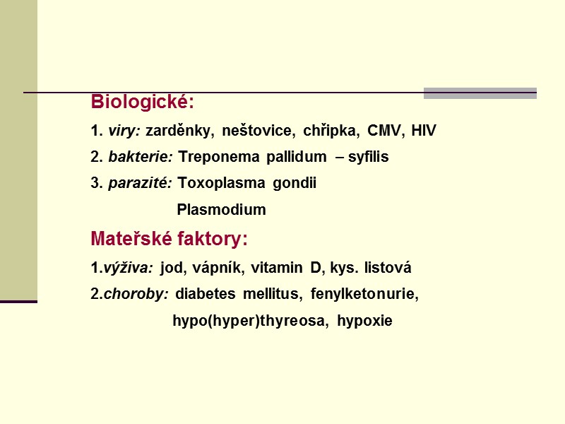 Biologické:  1. viry: zarděnky, neštovice, chřipka, CMV, HIV 2. bakterie: Treponema pallidum –